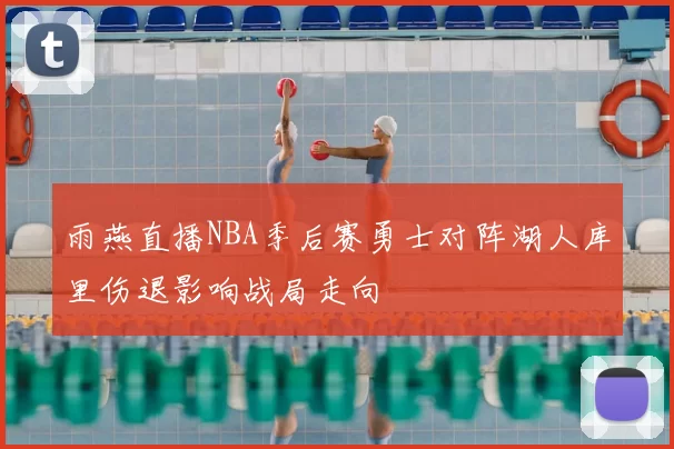 雨燕直播NBA季后赛勇士对阵湖人库里伤退影响战局走向