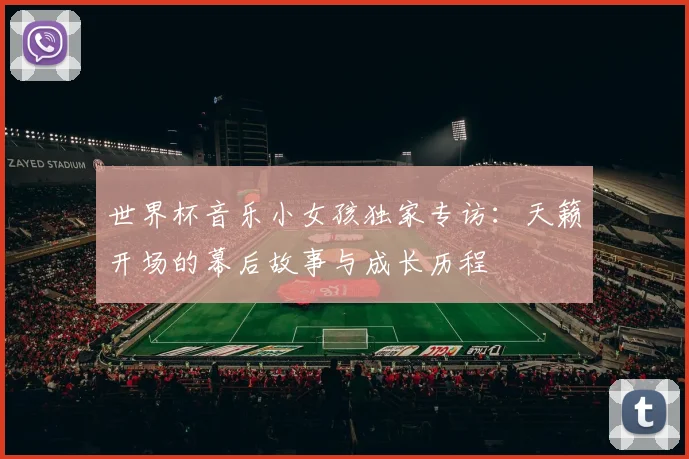 世界杯音乐小女孩独家专访：天籁开场的幕后故事与成长历程
