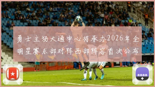 勇士主场大通中心将承办2026年全明星赛东部对阵西部阵容首次公布