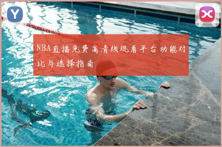 NBA直播免费高清线观看平台功能对比与选择指南
