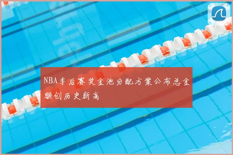 NBA季后赛奖金池分配方案公布总金额创历史新高