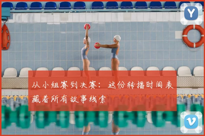 从小组赛到决赛：这份转播时间表藏着所有故事线索