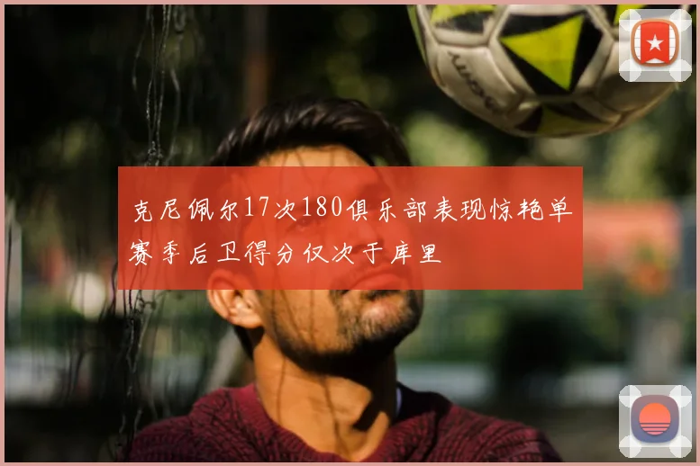 克尼佩尔17次180俱乐部表现惊艳单赛季后卫得分仅次于库里