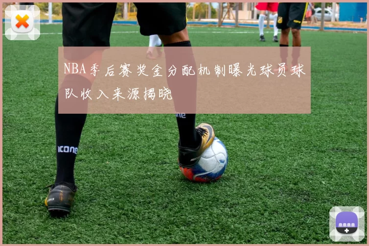 NBA季后赛奖金分配机制曝光球员球队收入来源揭晓