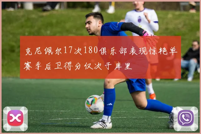 克尼佩尔17次180俱乐部表现惊艳单赛季后卫得分仅次于库里