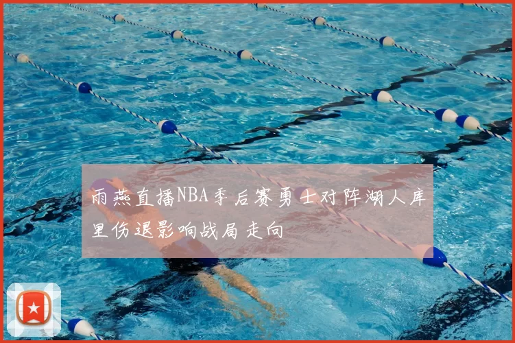 雨燕直播NBA季后赛勇士对阵湖人库里伤退影响战局走向