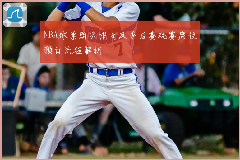 NBA球票购买指南及季后赛观赛席位预订流程解析