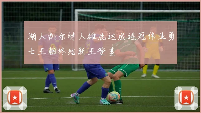 湖人凯尔特人雄鹿达成连冠伟业勇士王朝终结新王登基
