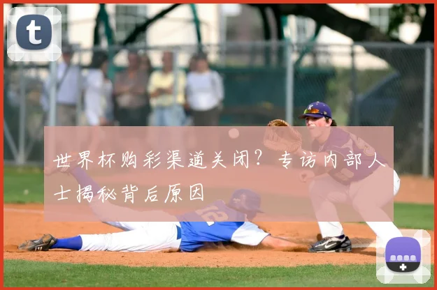 世界杯购彩渠道关闭？专访内部人士揭秘背后原因