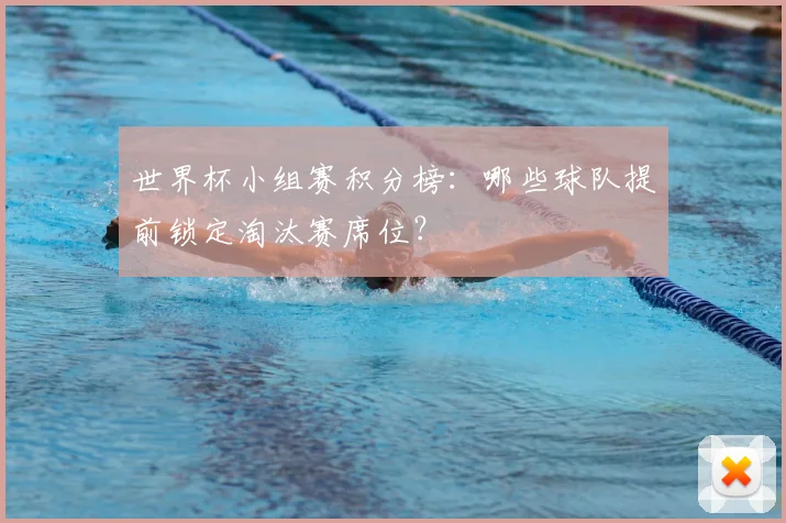 世界杯小组赛积分榜:哪些球队提前锁定淘汰赛席位?