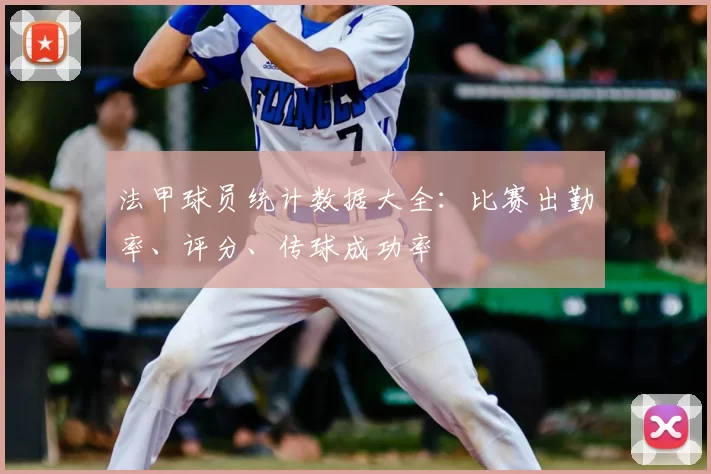 法甲球员统计数据大全：比赛出勤率、评分、传球成功率