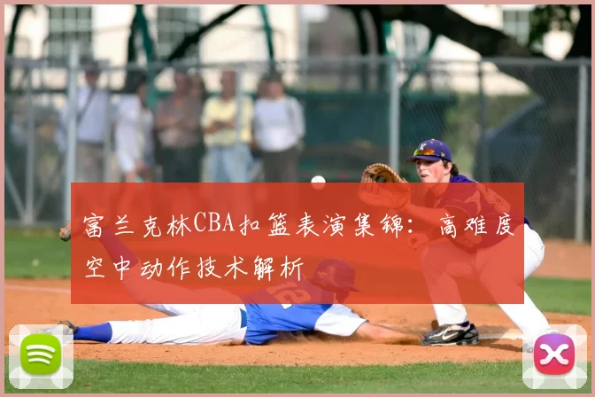 富兰克林CBA扣篮表演集锦：高难度空中动作技术解析