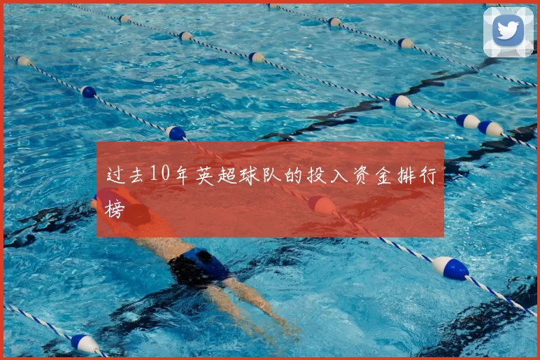 过去10年英超球队的投入资金排行榜