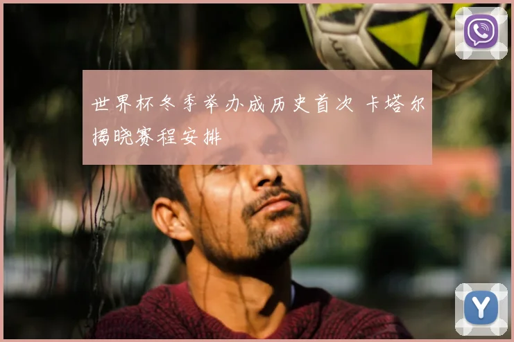 世界杯冬季举办成历史首次 卡塔尔揭晓赛程安排