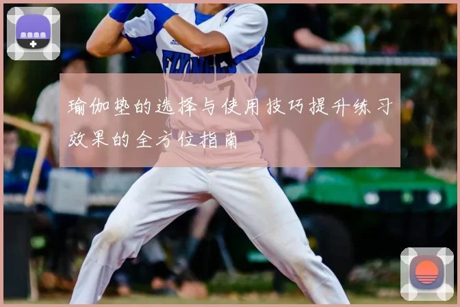 瑜伽垫的选择与使用技巧提升练习效果的全方位指南