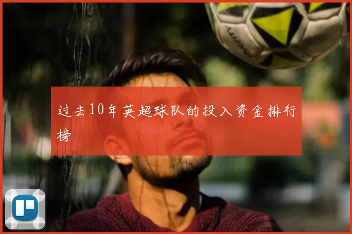 过去10年英超球队的投入资金排行榜