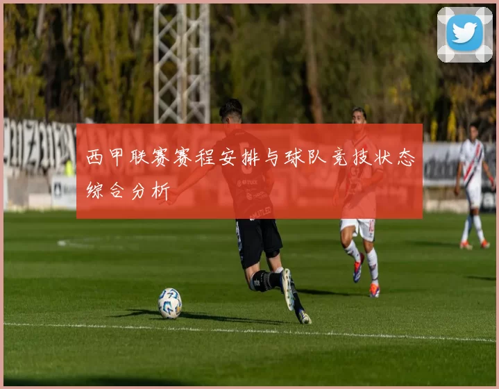 西甲联赛赛程安排与球队竞技状态综合分析