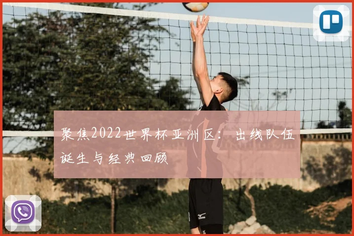 聚焦2022世界杯亚洲区：出线队伍诞生与经典回顾
