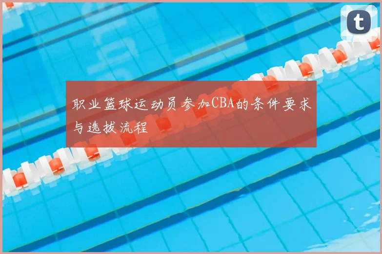 职业篮球运动员参加CBA的条件要求与选拔流程