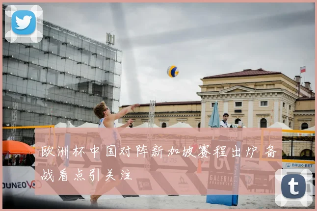 欧洲杯中国对阵新加坡赛程出炉 备战看点引关注