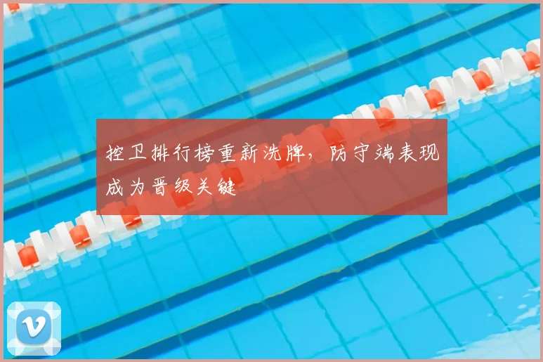 控卫排行榜重新洗牌，防守端表现成为晋级关键