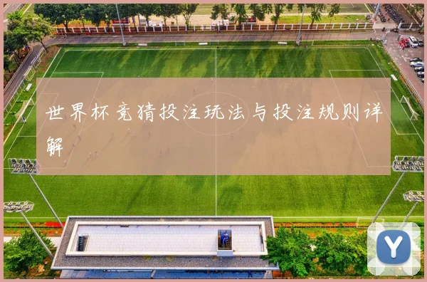 世界杯竞猜投注玩法与投注规则详解