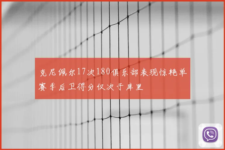 克尼佩尔17次180俱乐部表现惊艳单赛季后卫得分仅次于库里