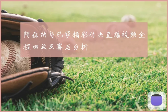 阿森纳与巴萨精彩对决直播视频全程回放及赛后分析