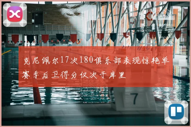 克尼佩尔17次180俱乐部表现惊艳单赛季后卫得分仅次于库里