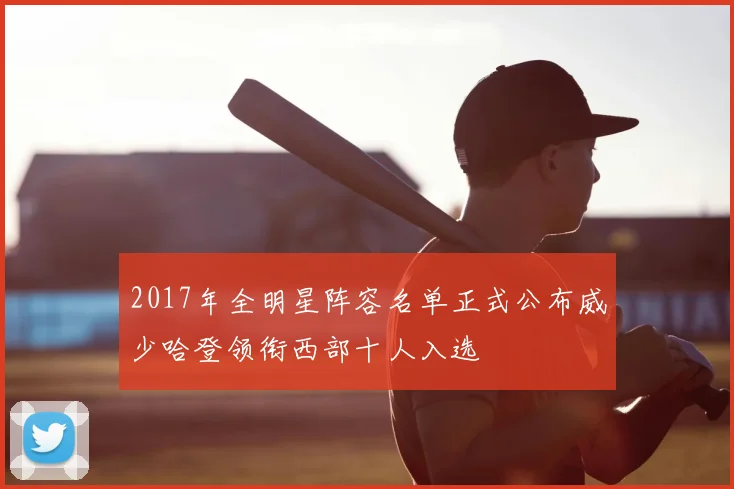 2017年全明星阵容名单正式公布威少哈登领衔西部十人入选
