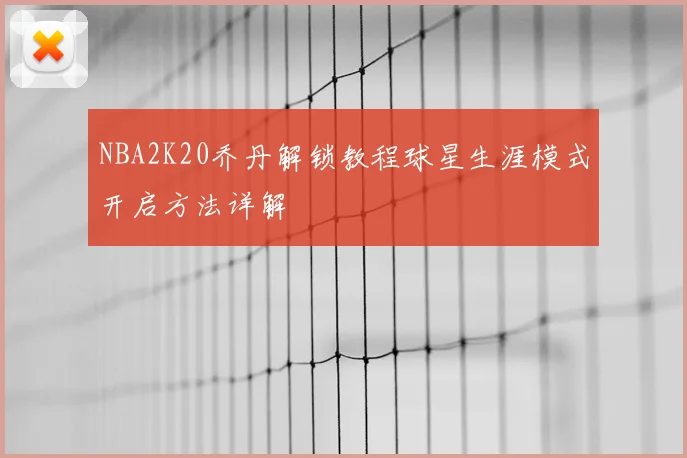 NBA2K20乔丹解锁教程球星生涯模式开启方法详解