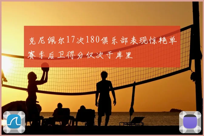 克尼佩尔17次180俱乐部表现惊艳单赛季后卫得分仅次于库里