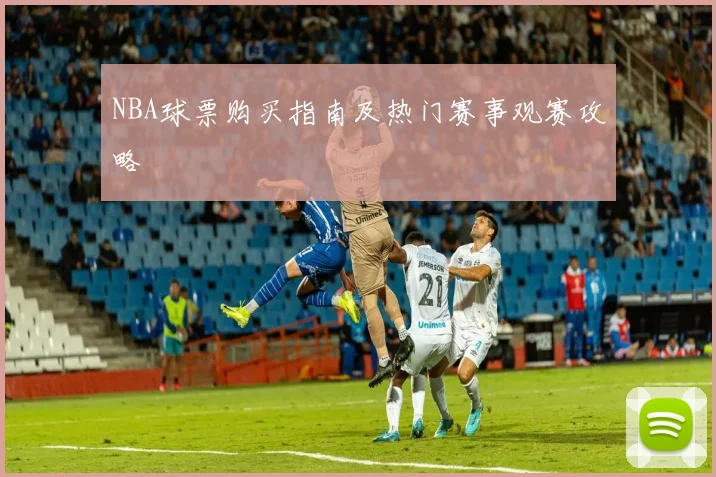 NBA球票购买指南及热门赛事观赛攻略