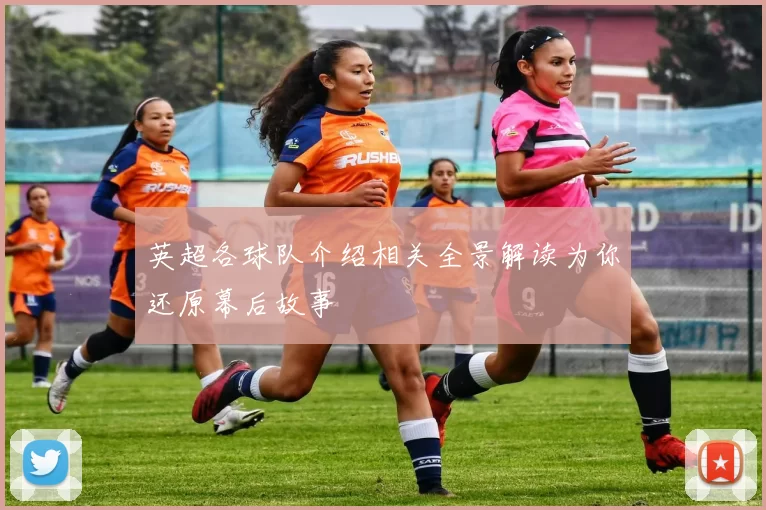 英超各球队介绍相关全景解读为你还原幕后故事