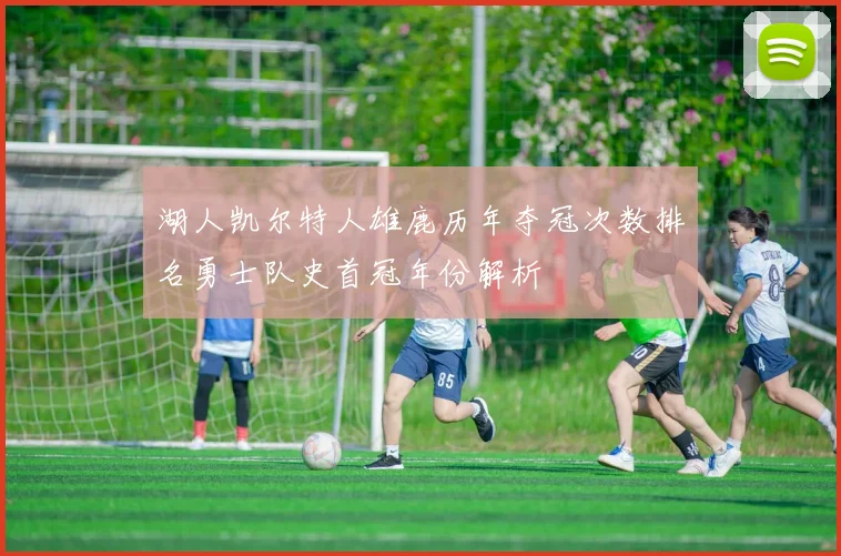 湖人凯尔特人雄鹿历年夺冠次数排名勇士队史首冠年份解析