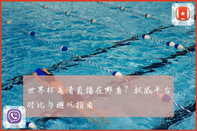 世界杯高清直播在哪看？权威平台对比与避坑指南