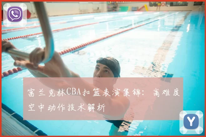 富兰克林CBA扣篮表演集锦:高难度空中动作技术解析