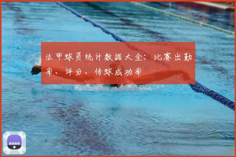 法甲球员统计数据大全：比赛出勤率、评分、传球成功率